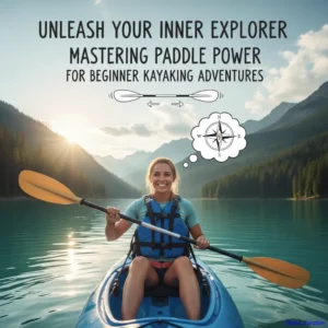 Unleash Your Inner Explorer: Mastering Paddle Power for Beginner Kayaking Adventures